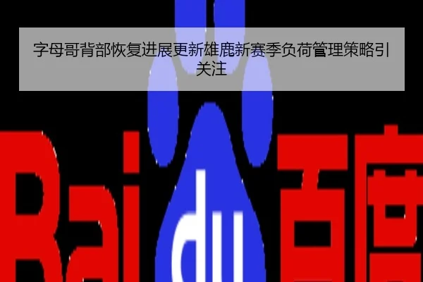字母哥背部恢复进展更新雄鹿新赛季负荷管理策略引关注