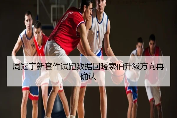 周冠宇新套件试跑数据回暖索伯升级方向再确认
