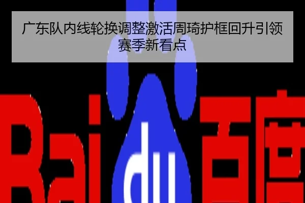 广东队内线轮换调整激活周琦护框回升引领赛季新看点